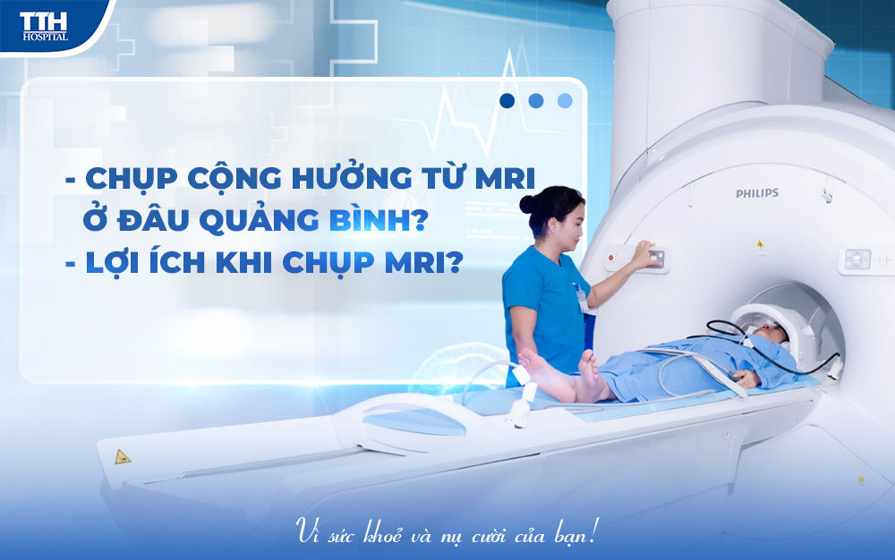 CHỤP CỘNG HƯỞNG TỪ (MRI) UY TÍN Ở ĐÂU QUẢNG BÌNH? BAO NHIÊU TIỀN?