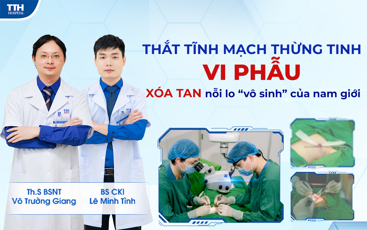 THẮT TĨNH MẠCH THỪNG TINH VI PHẪU - XÓA TAN NỖI LO “VÔ SINH” CỦA NAM GIỚI