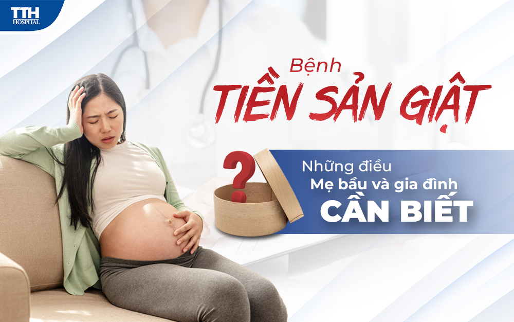 BỆNH TIỀN SẢN GIẬT - NHỮNG ĐIỀU MẸ BẦU VÀ GIA ĐÌNH CẦN BIẾT