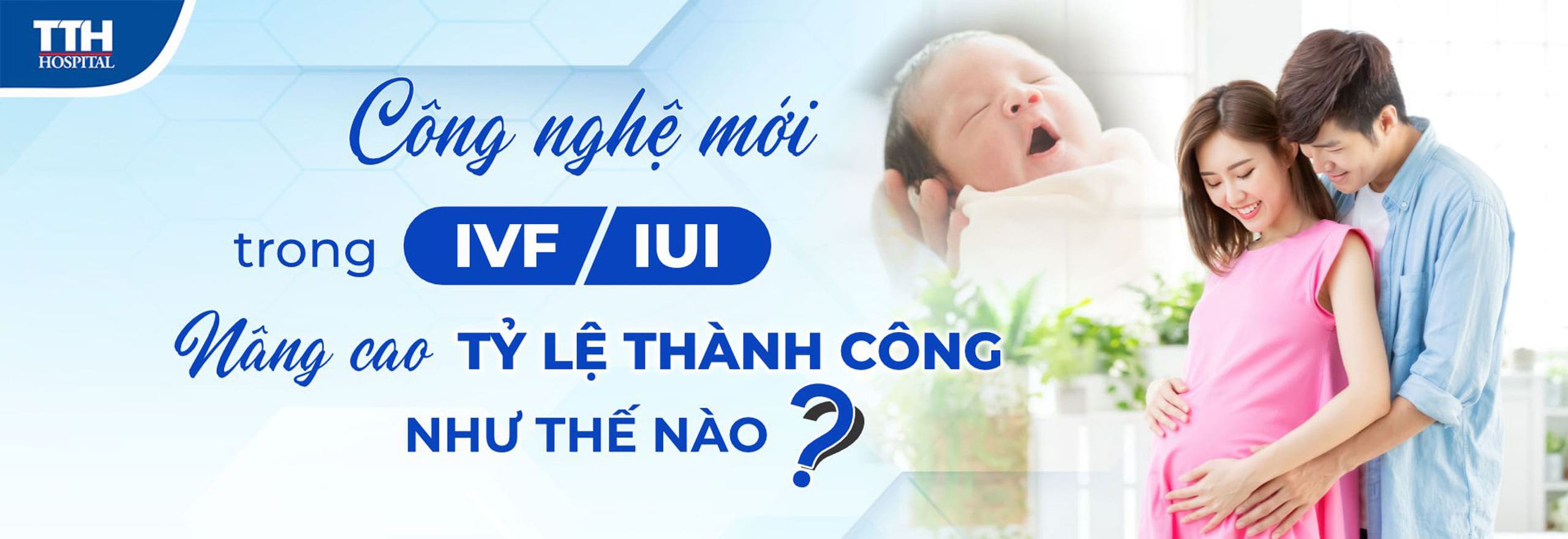 Công nghệ mới trong IVF/ IUI - Nâng cao tỷ lệ thành công như thế nào?