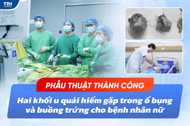 PHẪU THUẬT THÀNH CÔNG HAI KHỐI U QUÁI HIẾM GẶP TRONG Ổ BỤNG VÀ BUỒNG TRỨNG CHO BỆNH NHÂN NỮ