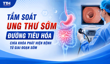 TẦM SOÁT UNG THƯ SỚM ĐƯỜNG TIÊU HÓA - CHÌA KHÓA PHÁT HIỆN BỆNH TỪ GIAI ĐOẠN SỚM